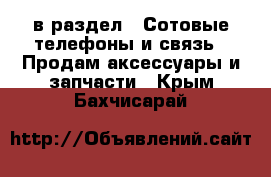  в раздел : Сотовые телефоны и связь » Продам аксессуары и запчасти . Крым,Бахчисарай